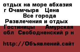 отдых на море абхазия  г Очамчыра › Цена ­ 600 - Все города Развлечения и отдых » Гостиницы   . Амурская обл.,Свободненский р-н